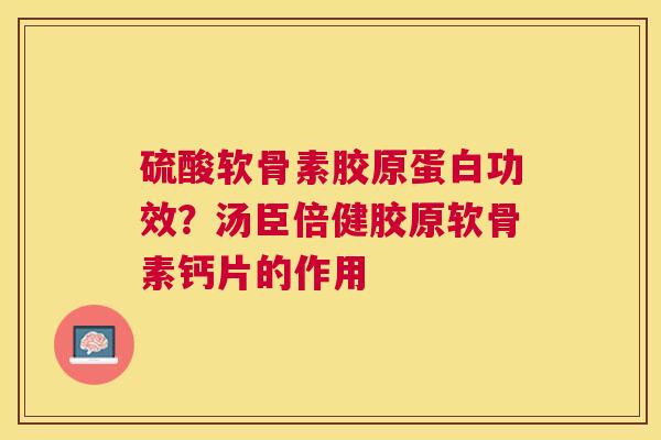 硫酸软骨素胶原蛋白功效？汤臣倍健胶原软骨素钙片的作用