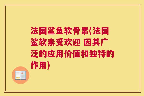 法国鲨鱼软骨素(法国鲨软素受欢迎 因其广泛的应用价值和独特的作用)
