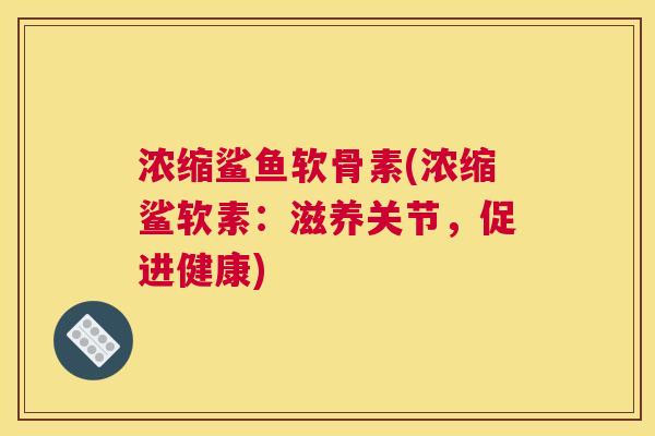 浓缩鲨鱼软骨素(浓缩鲨软素：滋养关节，促进健康)