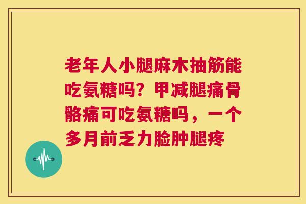 老年人小腿麻木抽筋能吃氨糖吗？甲减腿痛骨骼痛可吃氨糖吗，一个多月前乏力脸肿腿疼