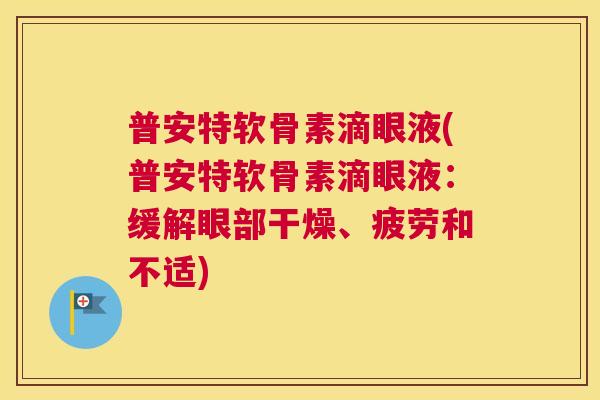 普安特软骨素滴眼液(普安特软骨素滴眼液：缓解眼部干燥、疲劳和不适)