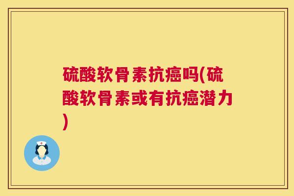 硫酸软骨素抗癌吗(硫酸软骨素或有抗癌潜力)