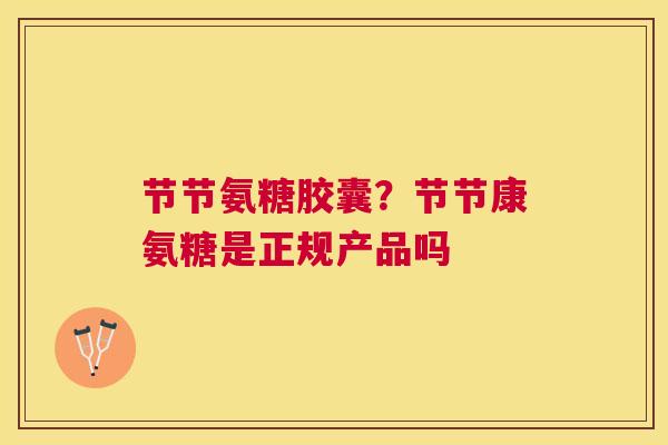 节节氨糖胶囊？节节康氨糖是正规产品吗