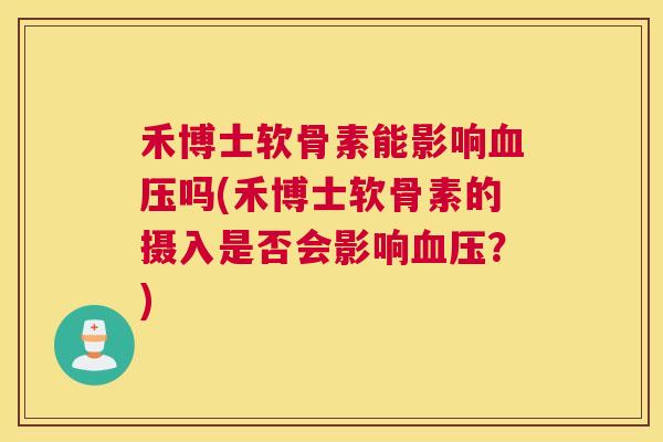 禾博士软骨素能影响血压吗(禾博士软骨素的摄入是否会影响血压？)