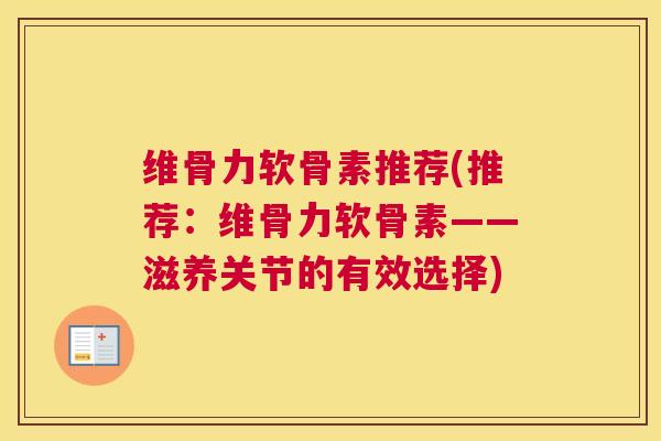 维骨力软骨素推荐(推荐：维骨力软骨素——滋养关节的有效选择)
