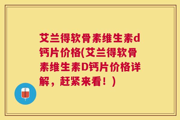 艾兰得软骨素维生素d钙片价格(艾兰得软骨素维生素D钙片价格详解，赶紧来看！)