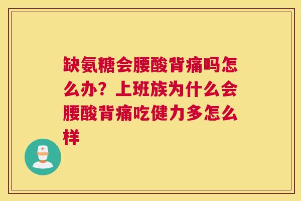 缺氨糖会腰酸背痛吗怎么办?上班族为什么会腰酸背痛吃健力多怎么样 缺氨糖会腰酸背痛吗怎么办?上班族为什么会腰酸背痛吃健力多怎么样