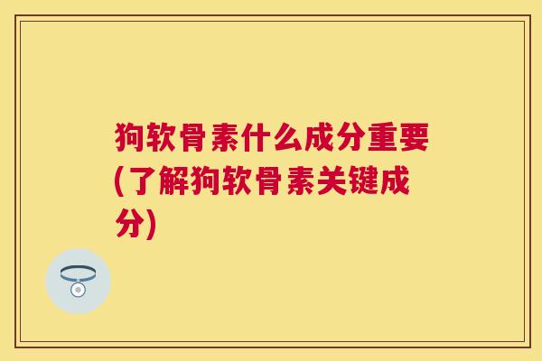 狗软骨素什么成分重要(了解狗软骨素关键成分)
