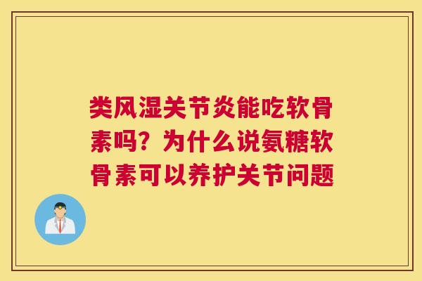 类风湿关节炎能吃软骨素吗？为什么说氨糖软骨素可以养护关节问题