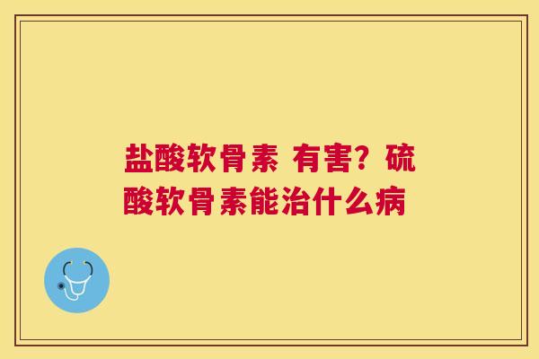 盐酸软骨素 有害？硫酸软骨素能治什么病