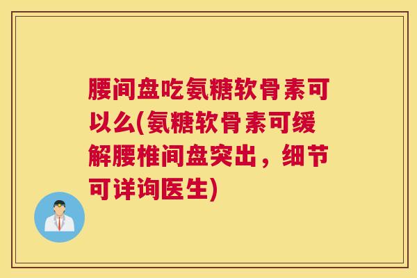 腰间盘吃氨糖软骨素可以么(氨糖软骨素可缓解腰椎间盘突出，细节可详询医生)