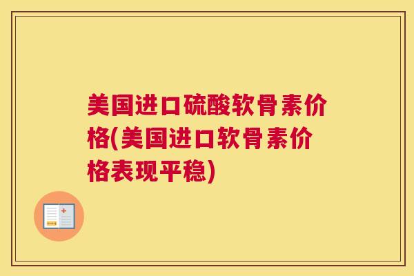 美国进口硫酸软骨素价格(美国进口软骨素价格表现平稳)