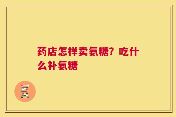药店怎样卖氨糖？吃什么补氨糖