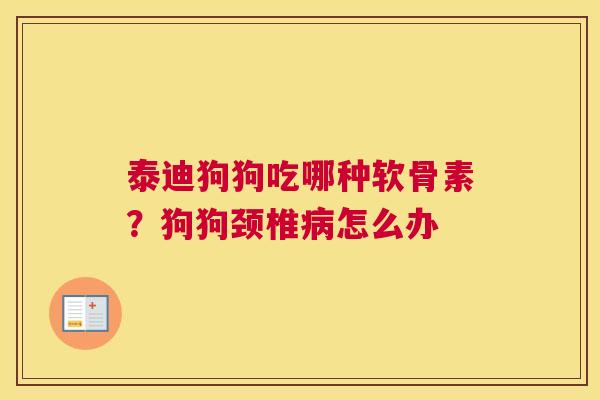 泰迪狗狗吃哪种软骨素？狗狗颈椎怎么办