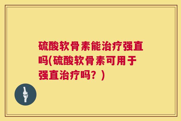 硫酸软骨素能强直吗(硫酸软骨素可用于强直吗？)