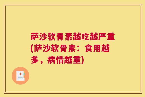 萨沙软骨素越吃越严重(萨沙软骨素：食用越多，病情越重)