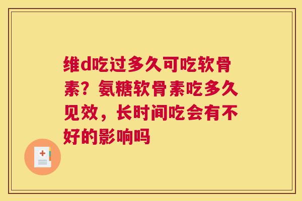 维d吃过多久可吃软骨素？氨糖软骨素吃多久见效，长时间吃会有不好的影响吗