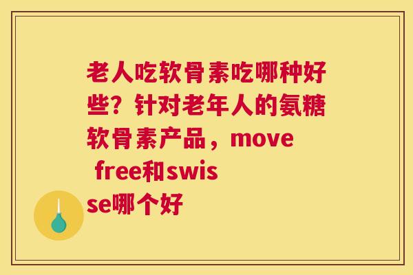 老人吃软骨素吃哪种好些？针对老年人的氨糖软骨素产品，move free和swisse哪个好