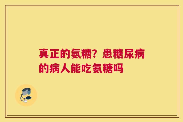 真正的氨糖？患糖尿病的病人能吃氨糖吗