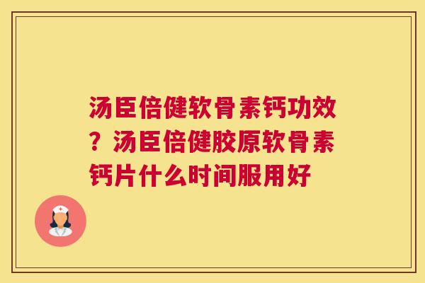 汤臣倍健软骨素钙功效？汤臣倍健胶原软骨素钙片什么时间服用好