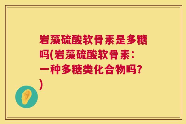 岩藻硫酸软骨素是多糖吗(岩藻硫酸软骨素：一种多糖类化合物吗？)