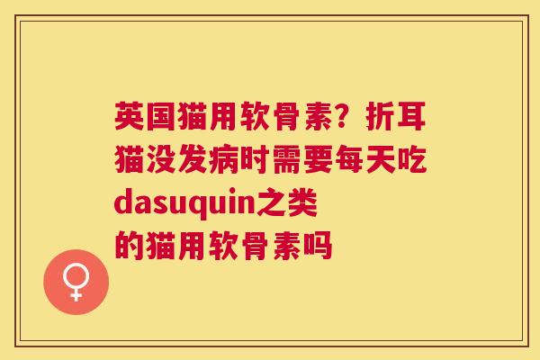 英国猫用软骨素？折耳猫没发病时需要每天吃dasuquin之类的猫用软骨素吗