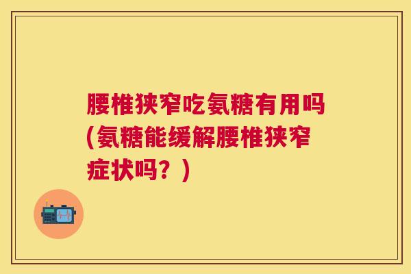 腰椎狭窄吃氨糖有用吗(氨糖能缓解腰椎狭窄症状吗？)