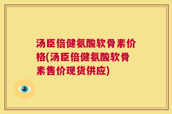 汤臣倍健氨酸软骨素价格(汤臣倍健氨酸软骨素售价现货供应)