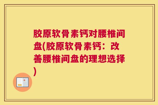 胶原软骨素钙对腰椎间盘(胶原软骨素钙：改善腰椎间盘的理想选择)