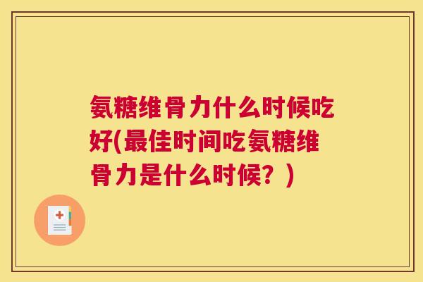 氨糖维骨力什么时候吃好(最佳时间吃氨糖维骨力是什么时候？)