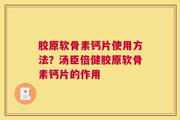 胶原软骨素钙片使用方法？汤臣倍健胶原软骨素钙片的作用
