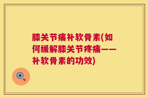 膝关节痛补软骨素(如何缓解膝关节疼痛——补软骨素的功效)