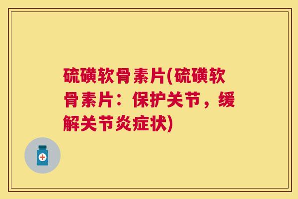 硫磺软骨素片(硫磺软骨素片：保护关节，缓解关节炎症状)