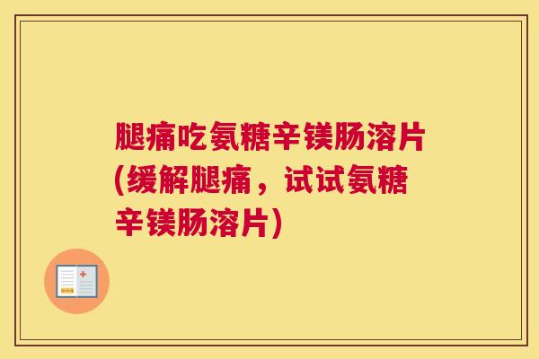 腿痛吃氨糖辛镁肠溶片(缓解腿痛，试试氨糖辛镁肠溶片)