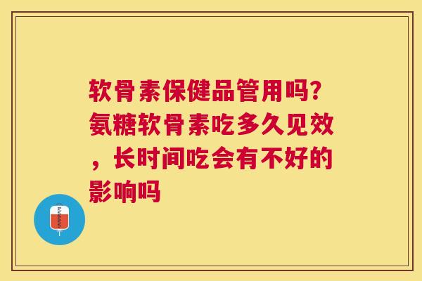 软骨素保健品管用吗？氨糖软骨素吃多久见效，长时间吃会有不好的影响吗