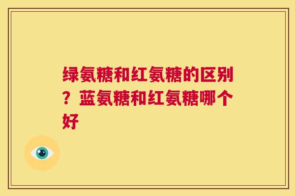 绿氨糖和红氨糖的区别？蓝氨糖和红氨糖哪个好