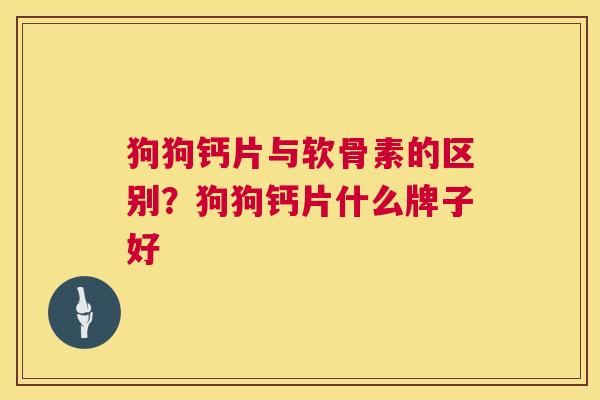 狗狗钙片与软骨素的区别？狗狗钙片什么牌子好