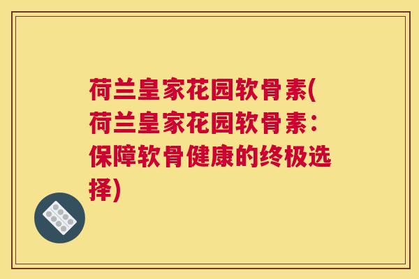 荷兰皇家花园软骨素(荷兰皇家花园软骨素：保障软骨健康的终极选择)
