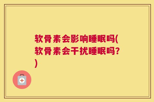 软骨素会影响睡眠吗(软骨素会干扰睡眠吗？)