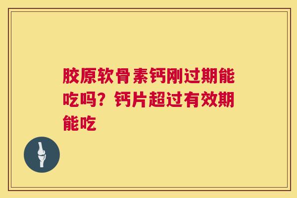 胶原软骨素钙刚过期能吃吗？钙片超过有效期能吃