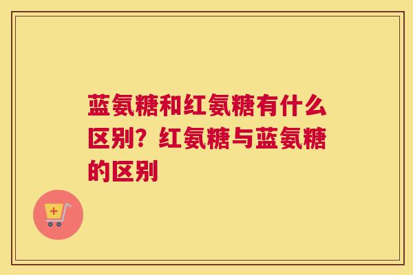 蓝氨糖和红氨糖有什么区别？红氨糖与蓝氨糖的区别