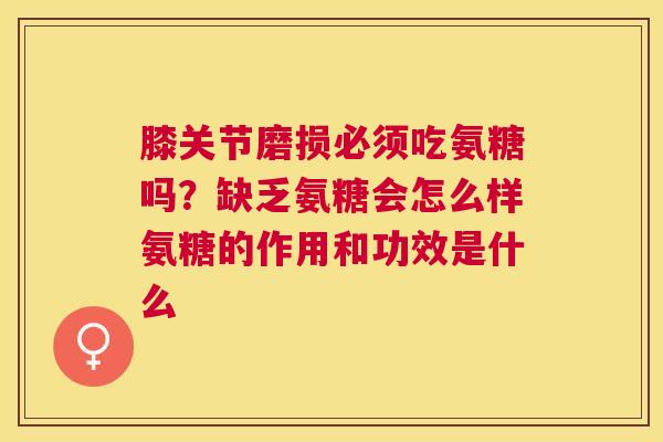 膝关节磨损必须吃氨糖吗？缺乏氨糖会怎么样氨糖的作用和功效是什么