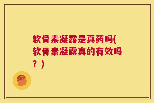 软骨素凝露是真药吗(软骨素凝露真的有效吗？)