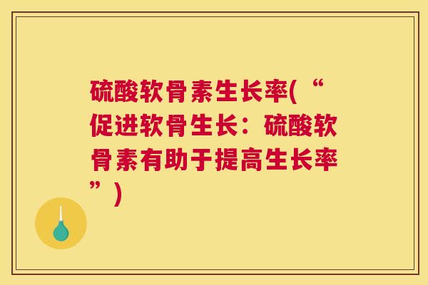 硫酸软骨素生长率(“促进软骨生长：硫酸软骨素有助于提高生长率”)