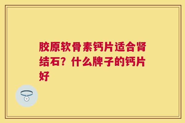 胶原软骨素钙片适合肾结石？什么牌子的钙片好