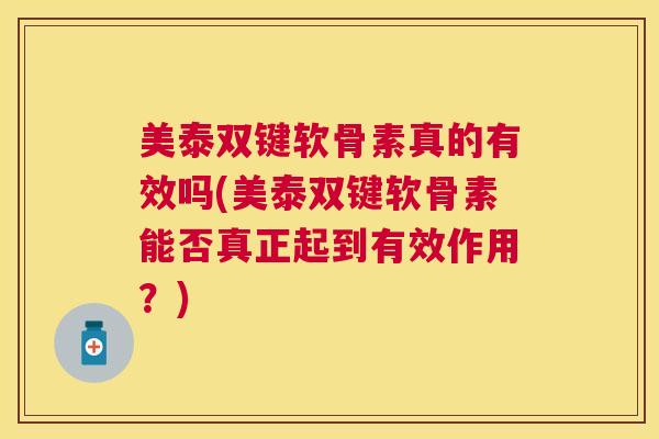 美泰双键软骨素真的有效吗(美泰双键软骨素能否真正起到有效作用？)