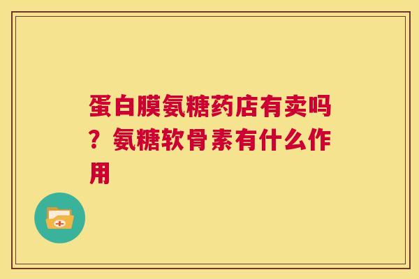 蛋白膜氨糖药店有卖吗？氨糖软骨素有什么作用