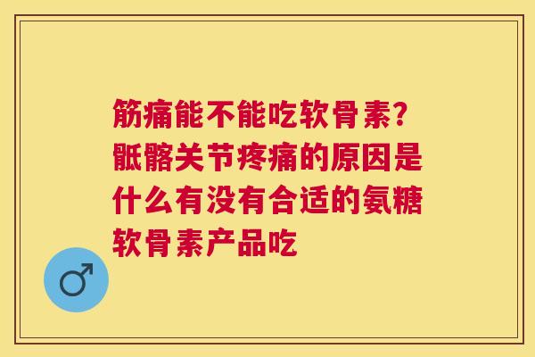 筋痛能不能吃软骨素？骶髂关节疼痛的原因是什么有没有合适的氨糖软骨素产品吃
