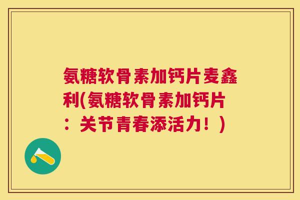 氨糖软骨素加钙片麦鑫利(氨糖软骨素加钙片：关节青春添活力！)
