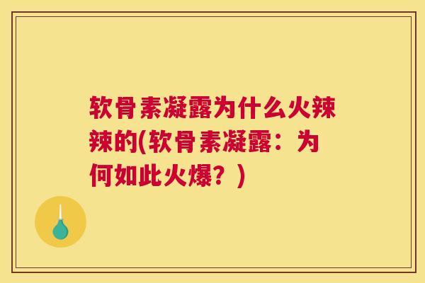 软骨素凝露为什么火辣辣的(软骨素凝露：为何如此火爆？)
